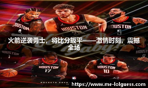 火箭逆袭勇士，将比分扳平——激情时刻，震撼全场