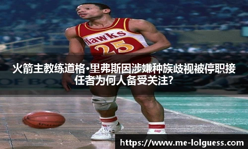 火箭主教练道格·里弗斯因涉嫌种族歧视被停职接任者为何人备受关注？