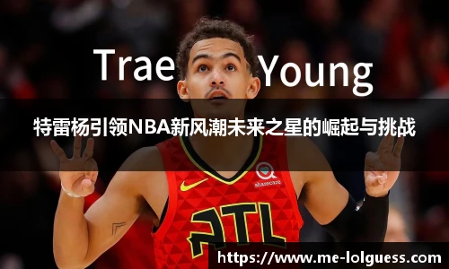 特雷杨引领NBA新风潮未来之星的崛起与挑战