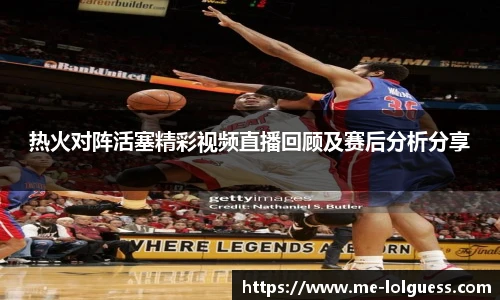 热火对阵活塞精彩视频直播回顾及赛后分析分享