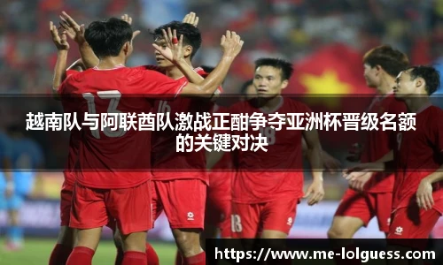 越南队与阿联酋队激战正酣争夺亚洲杯晋级名额的关键对决