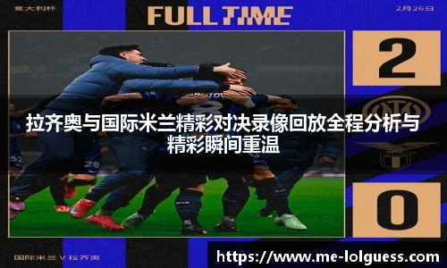 拉齐奥与国际米兰精彩对决录像回放全程分析与精彩瞬间重温