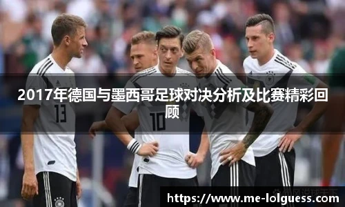 2017年德国与墨西哥足球对决分析及比赛精彩回顾
