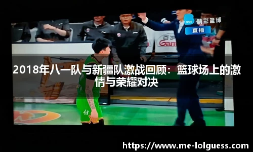 2018年八一队与新疆队激战回顾：篮球场上的激情与荣耀对决